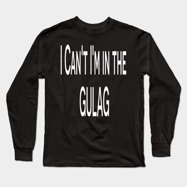 Funny T-shirt - I can't I'm in the Gulag T-shirt Long Sleeve T-Shirt by EagleAvalaunche